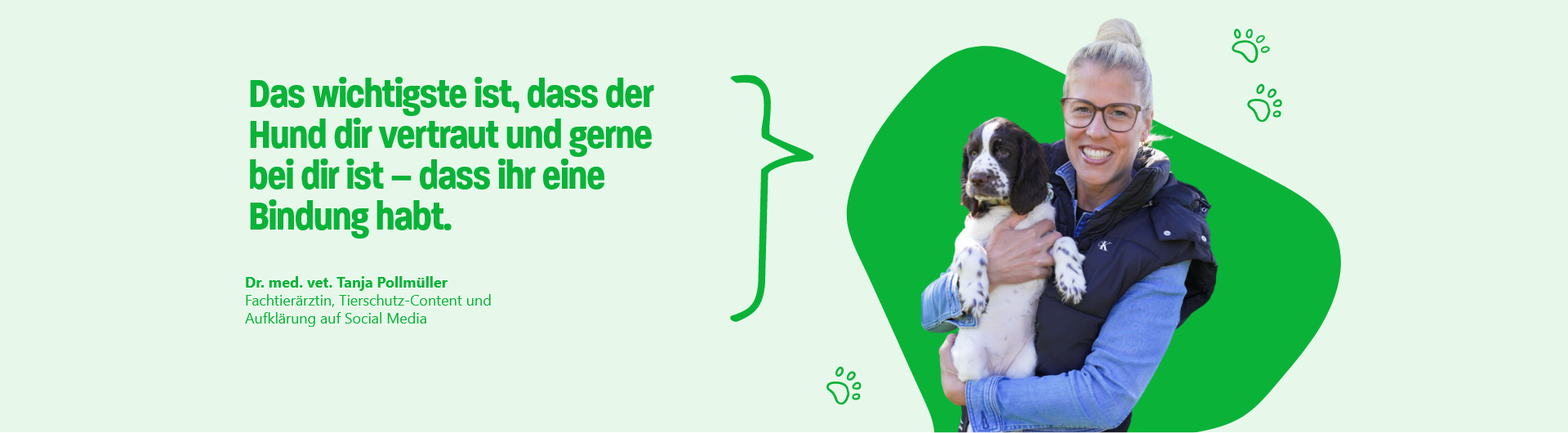 Zitat von Dr. med. vet. Tanja Pollmüller, Fachtierärztin, Tierschutz-Content und
Aufklärung auf Social Media: Das wichtigste ist, dass der Hund dir vertraut und gerne bei dir ist – dass ihr eine Bindung habt.